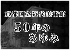 50年のあゆみ｜京都国立近代美術館 開館５０周年記念特別展 特設サイト